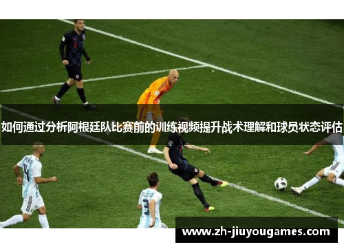 如何通过分析阿根廷队比赛前的训练视频提升战术理解和球员状态评估