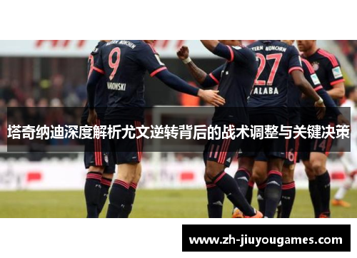 塔奇纳迪深度解析尤文逆转背后的战术调整与关键决策