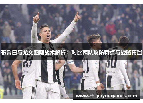 布鲁日与尤文图斯战术解析：对比两队攻防特点与战略布置