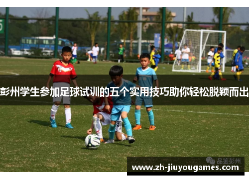 彭州学生参加足球试训的五个实用技巧助你轻松脱颖而出