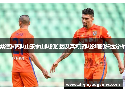 桑德罗离队山东泰山队的原因及其对球队影响的深远分析