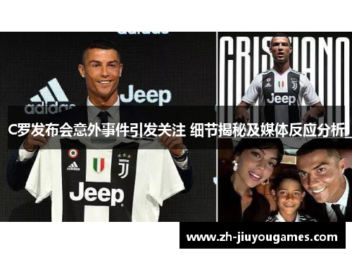C罗发布会意外事件引发关注 细节揭秘及媒体反应分析