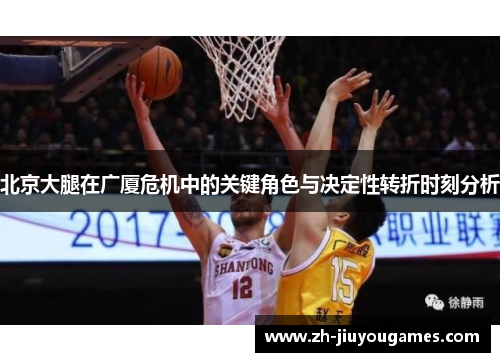 北京大腿在广厦危机中的关键角色与决定性转折时刻分析