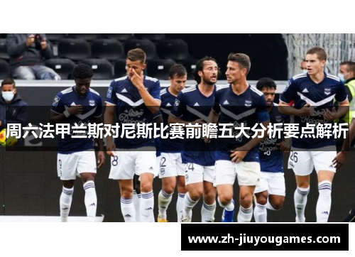 周六法甲兰斯对尼斯比赛前瞻五大分析要点解析
